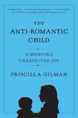 The Anti-Romantic Child: A Memoir of Unexpected Joy de Priscilla Gilman