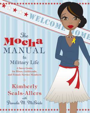 The Mocha Manual to Military Life: A Savvy Guide for Wives, Girlfriends, and Female Service Members de Kimberly Seals-Allers