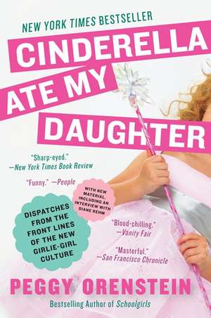 Cinderella Ate My Daughter: Dispatches from the Front Lines of the New Girlie-Girl Culture de Peggy Orenstein