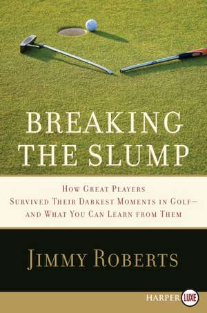 Breaking the Slump: How Great Players Survived Their Darkest Moments in Golf--and What You Can Learn from Them de Jimmy Roberts