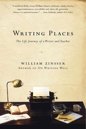 Writing Places: The Life Journey of a Writer and Teacher de William Zinsser