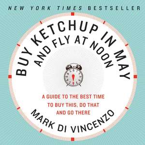 Buy Ketchup in May and Fly at Noon: A Guide to the Best Time to Buy This, Do That and Go There de Mark Di Vincenzo