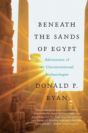 Beneath the Sands of Egypt: Adventures of an Unconventional Archaeologist de Donald P Ryan, PhD