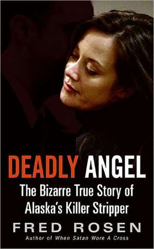 Deadly Angel: The Bizarre True Story of Alaska's Killer Stripper de Fred Rosen