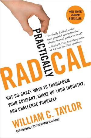 Practically Radical: Not-So-Crazy Ways to Transform Your Company, Shake Up Your Industry, and Challenge Yourself de William C. Taylor