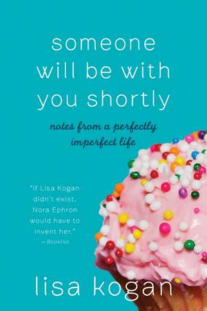 Someone Will Be with You Shortly: Notes from a Perfectly Imperfect Life de Lisa Kogan