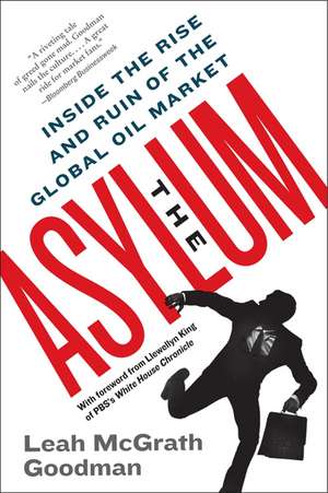 The Asylum: Inside the Rise and Ruin of the Global Oil Market de Leah McGrath Goodman