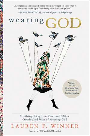 Wearing God: Clothing, Laughter, Fire, and Other Overlooked Ways of Meeting God de Lauren F. Winner