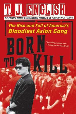 Born to Kill: The Rise and Fall of America's Bloodiest Asian Gang de T. J. English