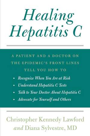 Healing Hepatitis C: A Patient and a Doctor on the Epidemic's Front Lines Tell You How to Recognize When You Are at Risk, Understand Hepatitis C Tests, Talk to Your Doctor About Hepatitis C, and Advocate for Yourself and Others de Christopher Kennedy Lawford