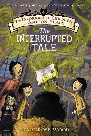 The Incorrigible Children of Ashton Place: Book IV: The Interrupted Tale de Maryrose Wood