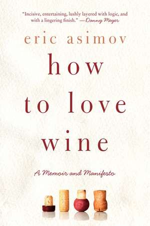 How to Love Wine: A Memoir and Manifesto de Eric Asimov