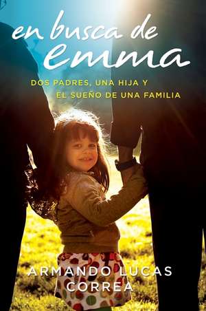 En busca de Emma: Dos padres, una hija y el sueño de una familia de Armando Lucas Correa