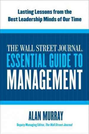 The Wall Street Journal Essential Guide to Management: Lasting Lessons from the Best Leadership Minds of Our Time de Alan Murray