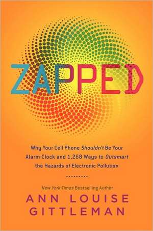 Zapped: Why Your Cell Phone Shouldn't Be Your Alarm Clock and 1,268 Ways to Outsmart the Hazards of Electronic Pollution de Ann Louise Gittleman