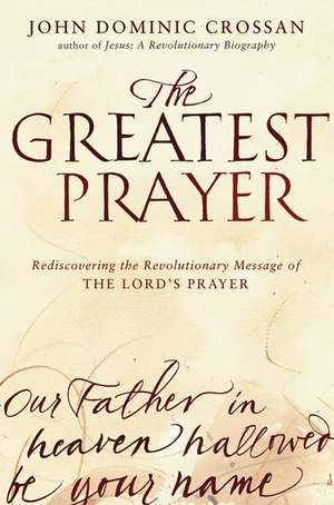 The Greatest Prayer: Rediscovering the Revolutionary Message of the Lord's Prayer de John Dominic Crossan