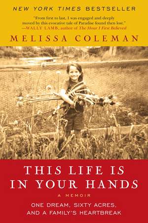 This Life Is in Your Hands: One Dream, Sixty Acres, and a Family's Heartbreak de Melissa Coleman