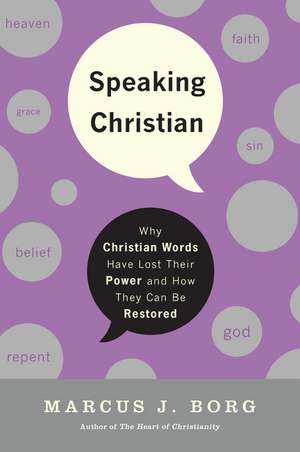 Speaking Christian: Why Christian Words Have Lost Their Meaning and Power—And How They Can Be Restored de Marcus J. Borg