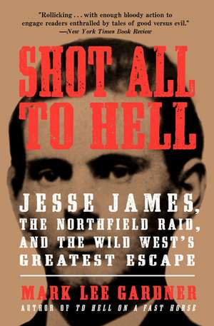 Shot All to Hell: Jesse James, the Northfield Raid, and the Wild West's Greatest Escape de Mark Lee Gardner