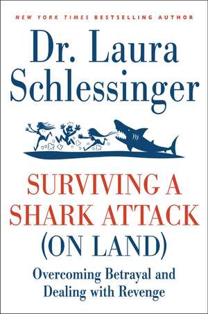 Surviving a Shark Attack (on Land): Overcoming Betrayal and Dealing with Revenge de Dr. Laura Schlessinger