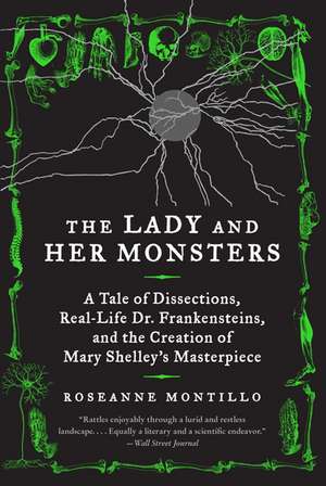 The Lady and Her Monsters: A Tale of Dissections, Real-Life Dr. Frankensteins, and the Creation of Mary Shelley's Masterpiece de Roseanne Montillo