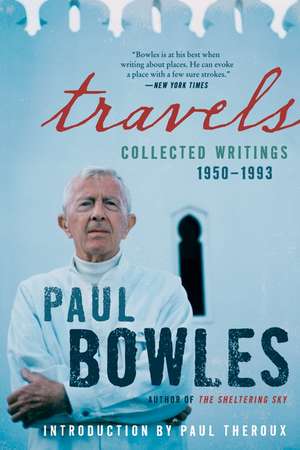 Travels: Collected Writings, 1950-1993 de Paul Bowles