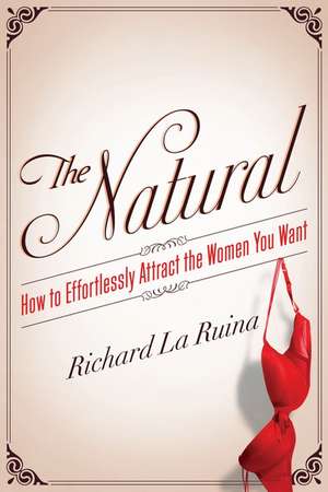 The Natural: How to Effortlessly Attract the Women You Want de Richard La Ruina
