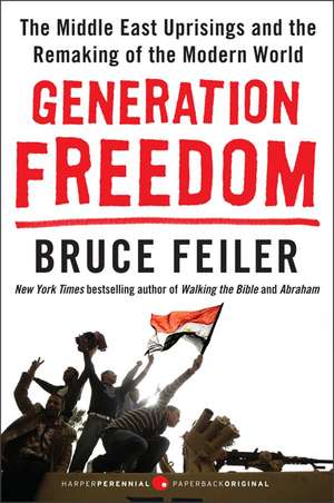 Generation Freedom: The Middle East Uprisings and the Remaking of the Modern World de Bruce Feiler