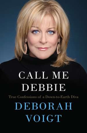 Call Me Debbie: True Confessions of a Down-to-Earth Diva de Deborah Voigt