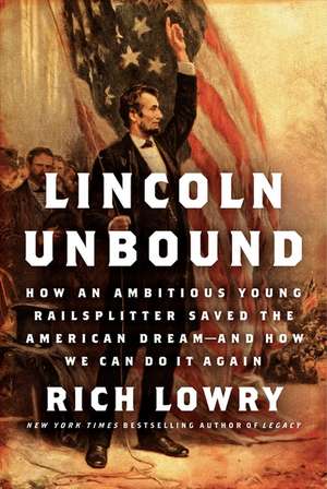 Lincoln Unbound: How an Ambitious Young Railsplitter Saved the American Dream--and How We Can Do It Again de Rich Lowry