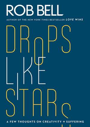 Drops Like Stars: A Few Thoughts on Creativity and Suffering de Rob Bell