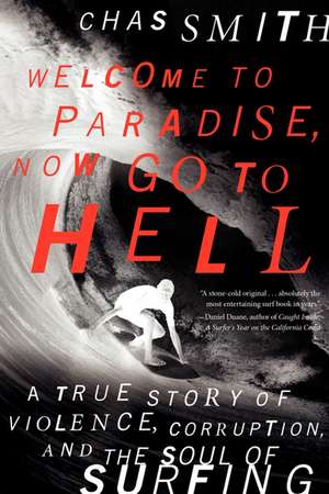 Welcome to Paradise, Now Go to Hell: A True Story of Violence, Corruption, and the Soul of Surfing de Chas Smith