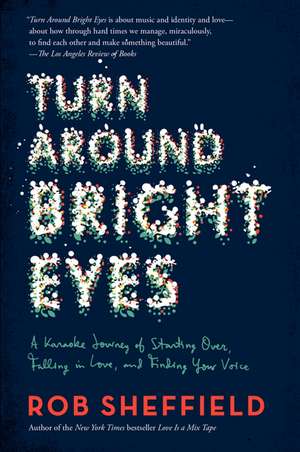 Turn Around Bright Eyes: A Karaoke Journey of Starting Over, Falling in Love, and Finding Your Voice de Rob Sheffield