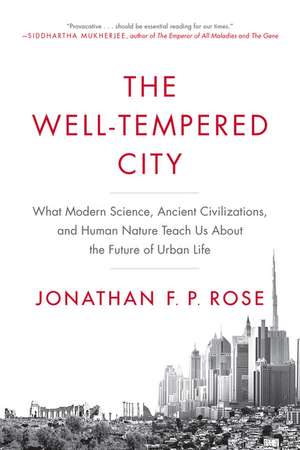 The Well-Tempered City: What Modern Science, Ancient Civilizations, and Human Nature Teach Us About the Future of Urban Life de Jonathan F. P. Rose