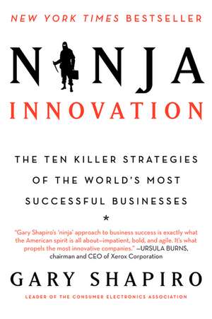 Ninja Innovation: The Ten Killer Strategies of the World's Most Successful Businesses de Gary Shapiro