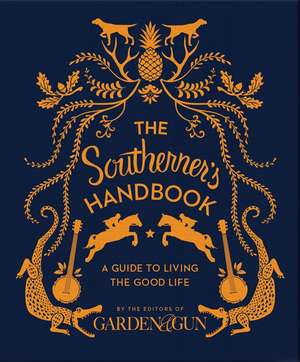 The Southerner's Handbook: A Guide to Living the Good Life de Editors of Garden and Gun