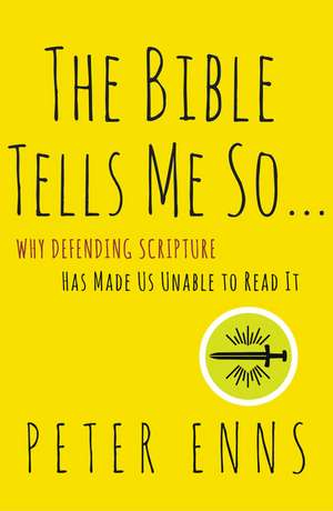 The Bible Tells Me So: Why Defending Scripture Has Made Us Unable to Read It de Peter Enns