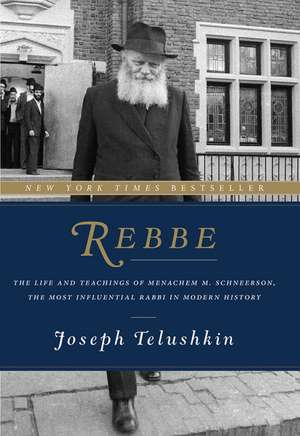 Rebbe: The Life and Teachings of Menachem M. Schneerson, the Most Influential Rabbi in Modern History de Joseph Telushkin