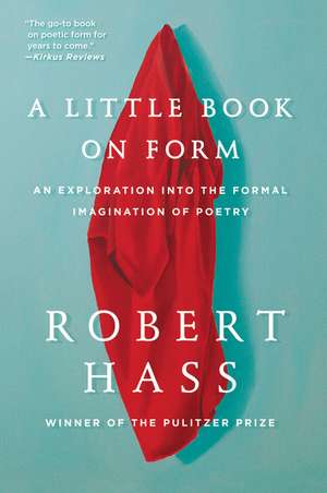 A Little Book on Form: An Exploration into the Formal Imagination of Poetry de Robert Hass