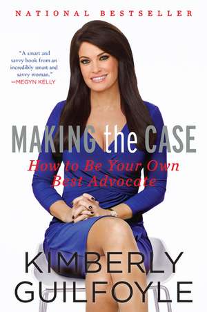 Making the Case: How to Be Your Own Best Advocate de Kimberly Guilfoyle