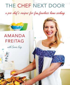 The Chef Next Door: A Pro Chef's Recipes for Fun, Fearless Home Cooking de Amanda Freitag