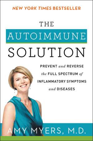 The Autoimmune Solution: Prevent and Reverse the Full Spectrum of Inflammatory Symptoms and Diseases de Amy Myers, M.D.