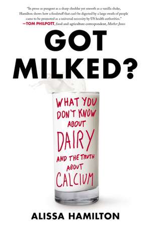 Got Milked?: What You Don't Know About Dairy and the Truth About Calcium de Alissa Hamilton