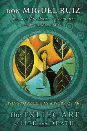 The Toltec Art of Life and Death: Living Your Life as a Work of Art de Don Miguel Ruiz