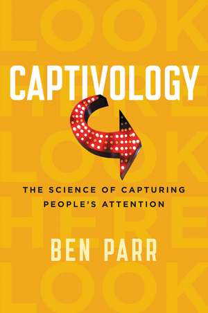 Captivology: The Science of Capturing People's Attention de Ben Parr