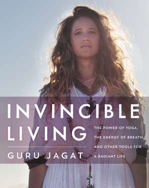 Invincible Living: The Power of Yoga, The Energy of Breath, and Other Tools for a Radiant Life de Guru Jagat