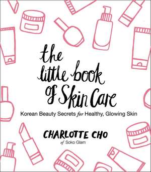 The Little Book of Skin Care: Korean Beauty Secrets for Healthy, Glowing Skin de Charlotte Cho