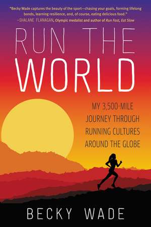 Run the World: My 3,500-Mile Journey Through Running Cultures Around the Globe de Becky Wade