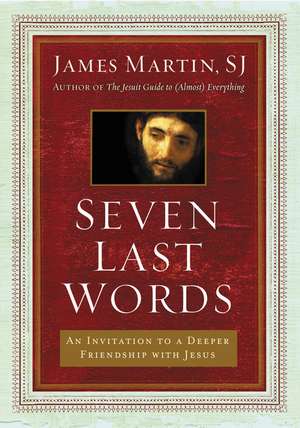 Seven Last Words: An Invitation to a Deeper Friendship with Jesus de James Martin