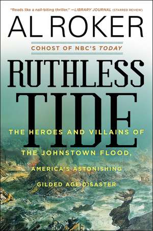 Ruthless Tide: The Heroes and Villains of the Johnstown Flood, America's Astonishing Gilded Age Disaster de Al Roker